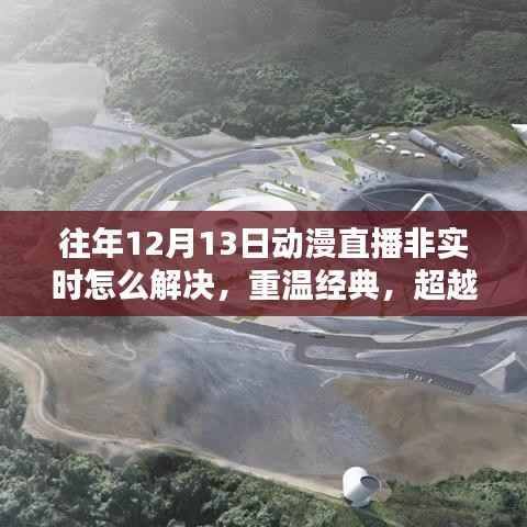 动漫直播延迟解决新篇章,革命性创新产品引领经典重温,超越时空界限的解决方案介绍