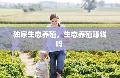 独家生态养殖,生态养殖赚钱吗