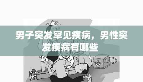 男子突发罕见疾病,男性突发疾病有哪些