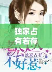 独家占有若存,独家占有原文