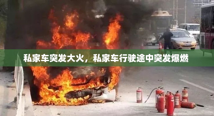 私家车突发大火,私家车行驶途中突发爆燃