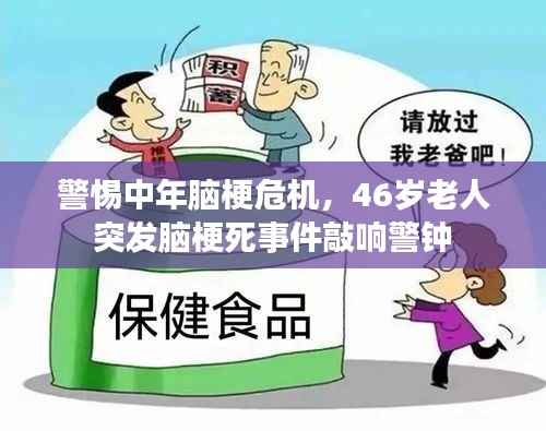 警惕中年脑梗危机,46岁老人突发脑梗死事件敲响警钟