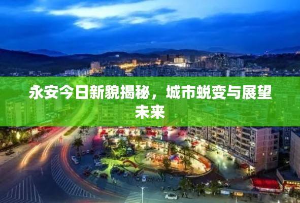 永安今日新貌揭秘,城市蜕变与展望未来