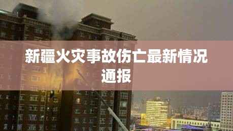 新疆火灾事故伤亡最新情况通报
