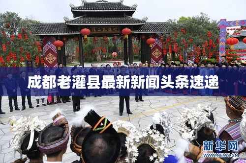 成都老灌县最新新闻头条速递