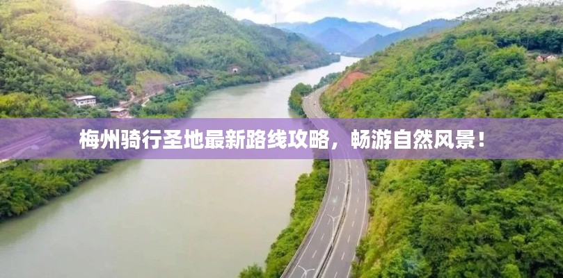梅州骑行圣地最新路线攻略,畅游自然风景!