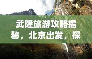 武隆旅游攻略揭秘，北京出发，探寻神秘仙境之旅