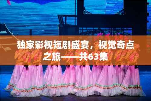 独家影视短剧盛宴,视觉奇点之旅——共63集