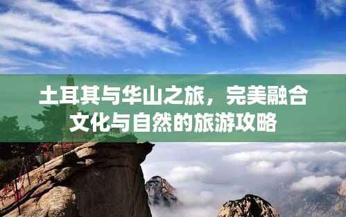 土耳其与华山之旅，完美融合文化与自然的旅游攻略