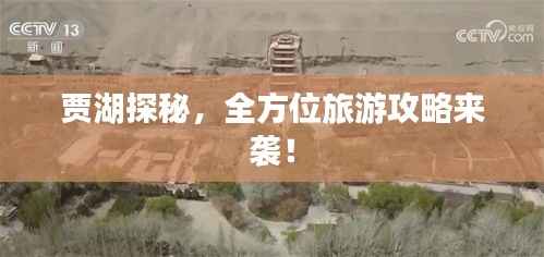 贾湖探秘，全方位旅游攻略来袭！