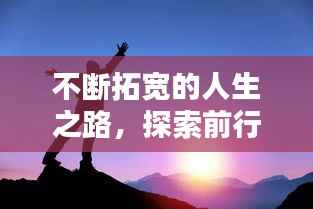 不断拓宽的人生之路，探索前行，成就非凡人生