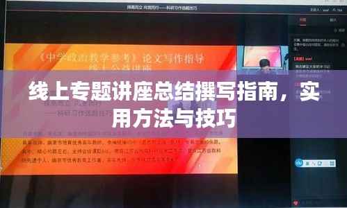 线上专题讲座总结撰写指南,实用方法与技巧