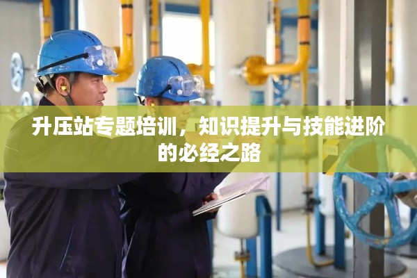 升压站专题培训，知识提升与技能进阶的必经之路