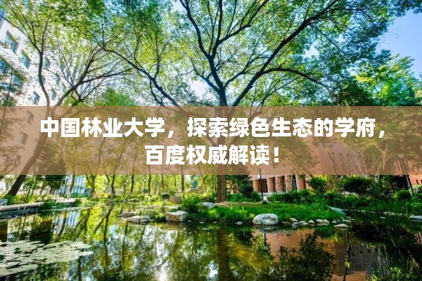 中国林业大学,探索绿色生态的学府,百度权威解读!