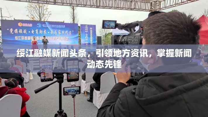 绥江融媒新闻头条，引领地方资讯，掌握新闻动态先锋