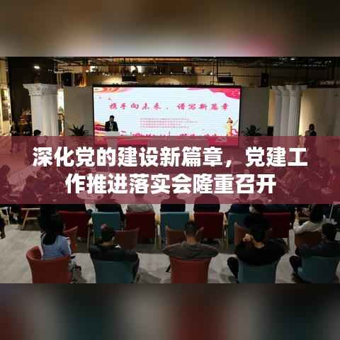 深化党的建设新篇章,党建工作推进落实会隆重召开