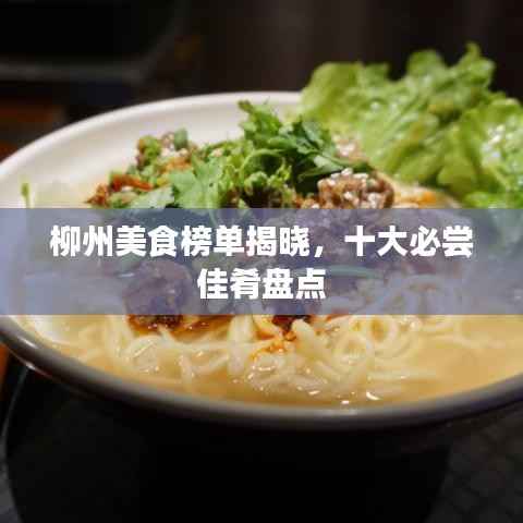 柳州美食榜单揭晓，十大必尝佳肴盘点