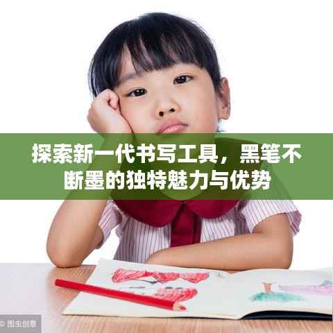 探索新一代书写工具,黑笔不断墨的独特魅力与优势