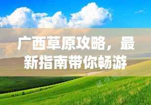广西草原攻略,最新指南带你畅游草原美景!