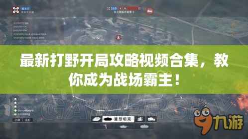 最新打野开局攻略视频合集,教你成为战场霸主!