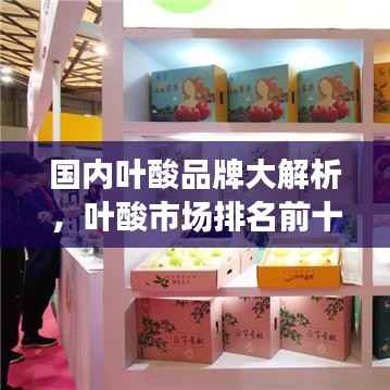 国内叶酸品牌大解析,叶酸市场排名前十的品牌榜单!